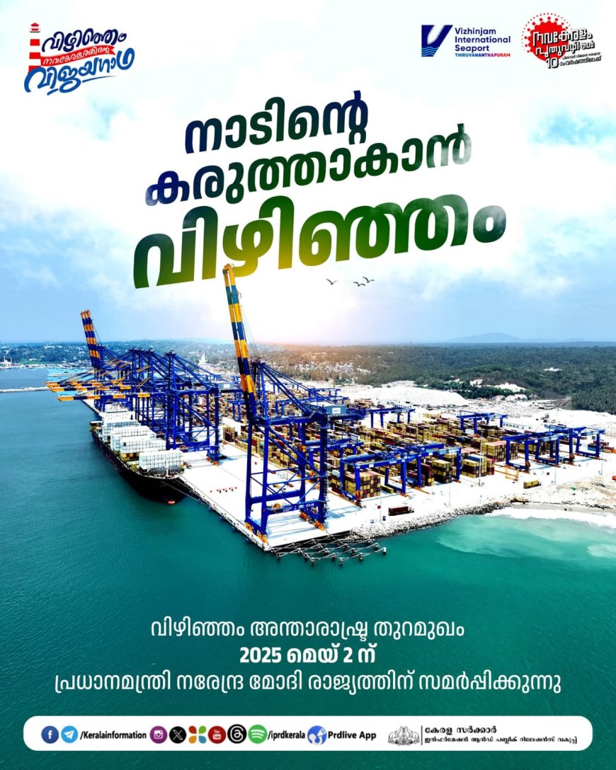 ആഗോള കടൽവാണിജ്യഭൂപടത്തിൽ കേരളത്തെ അടയാളപ്പെടുത്തി 2025 മെയ് 2 നു വിഴിഞ്ഞം തുറമുഖം ഔദ്യോഗികമായി പ്രധാനമന്ത്രി നരേന്ദ്ര മോദി നാടിനു സമർപ്പിക്കും.
