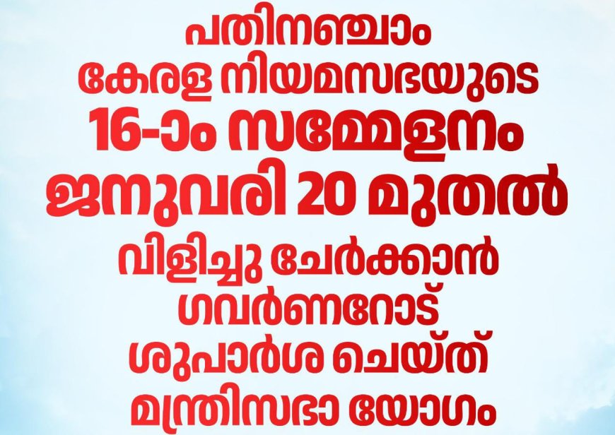 മന്ത്രിസഭായോഗ തീരുമാനങ്ങള്‍: നിയമസഭാ സമ്മേളനം ജനുവരി 20 മുതല്‍ വിളിച്ചു ചേര്‍ക്കാന്‍ ഗവര്‍ണറോട് ശുപാർശ ചെയ്ത് മന്ത്രിസഭാ യോഗം