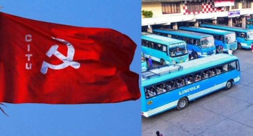 സ്വകാര്യ ബസ് വ്യവസായത്തെ സംരക്ഷിക്കുക; ഗതാഗത മേഖലയുടെ തകർച്ച തടയാൻ സർക്കാർ അടിയന്തരമായി ഇടപെടണം: സിഐടിയു